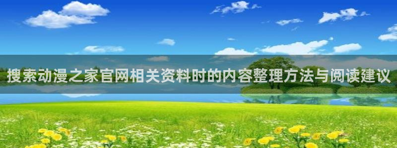亚洲频道搞笑动画片:搜索动漫之家官网相关资料时的内容整理方法与阅读建议